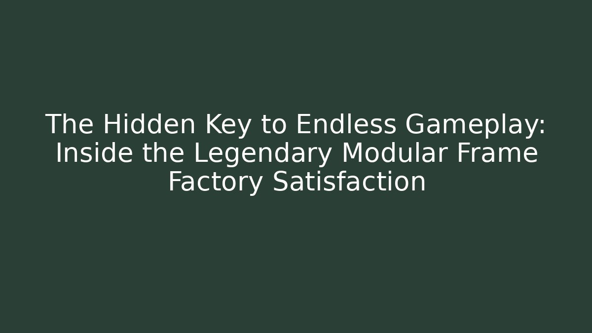 The Hidden Key to Endless Gameplay: Inside the Legendary Modular Frame Factory Satisfaction