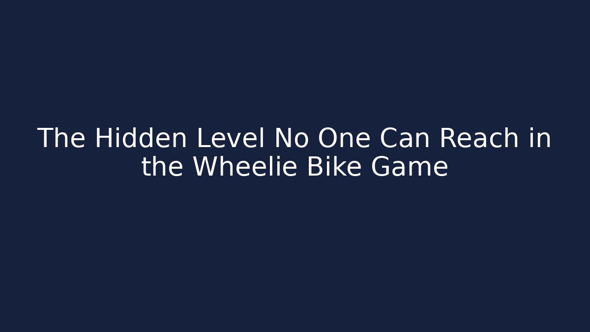 The Hidden Level No One Can Reach in the Wheelie Bike Game