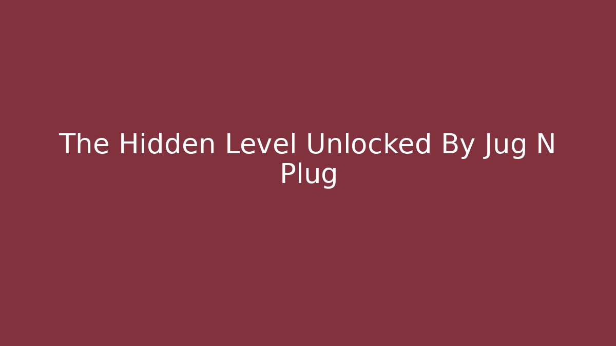 The Hidden Level Unlocked By Jug N Plug