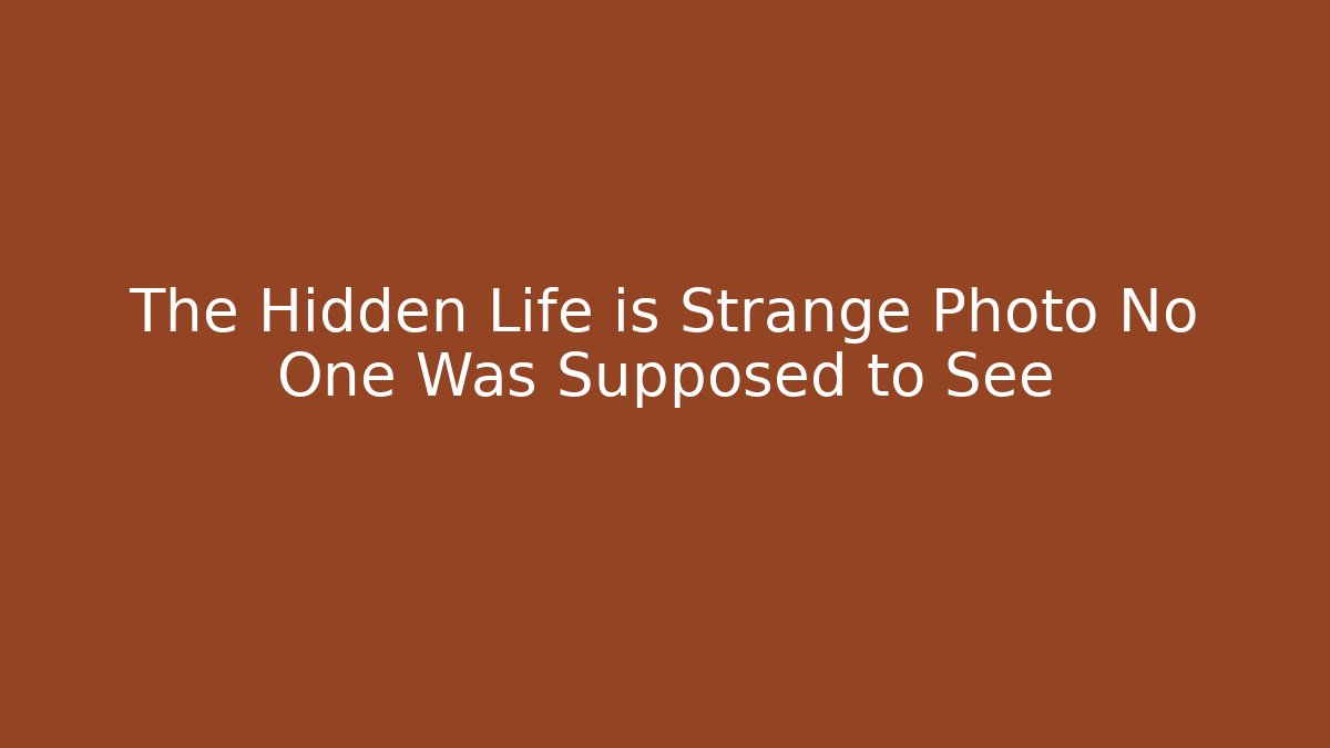 The Hidden Life is Strange Photo No One Was Supposed to See