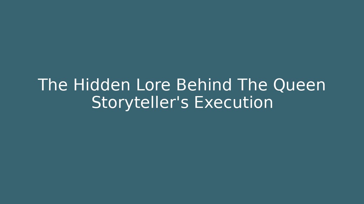 The Hidden Lore Behind The Queen Storyteller's Execution