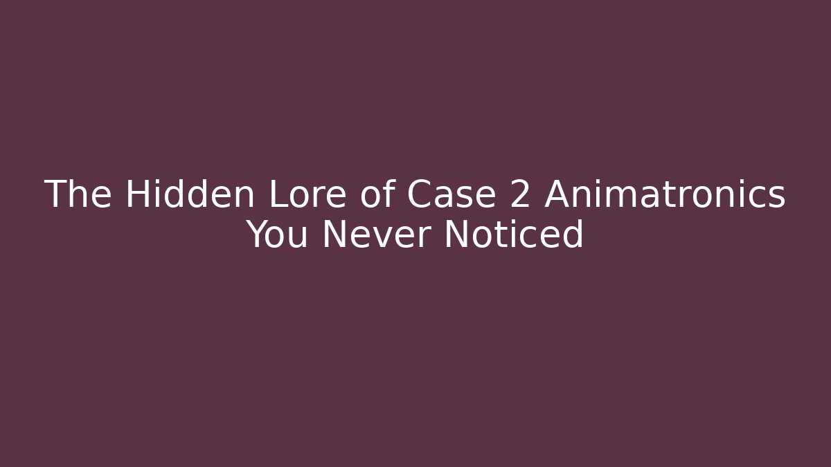 The Hidden Lore of Case 2 Animatronics You Never Noticed