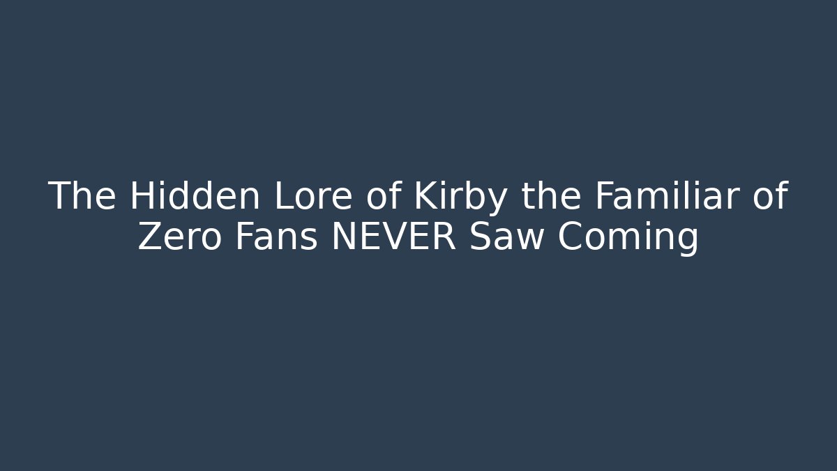 The Hidden Lore of Kirby the Familiar of Zero Fans NEVER Saw Coming
