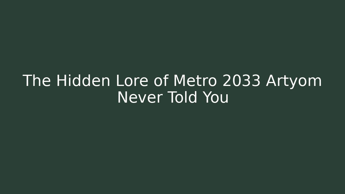 The Hidden Lore of Metro 2033 Artyom Never Told You