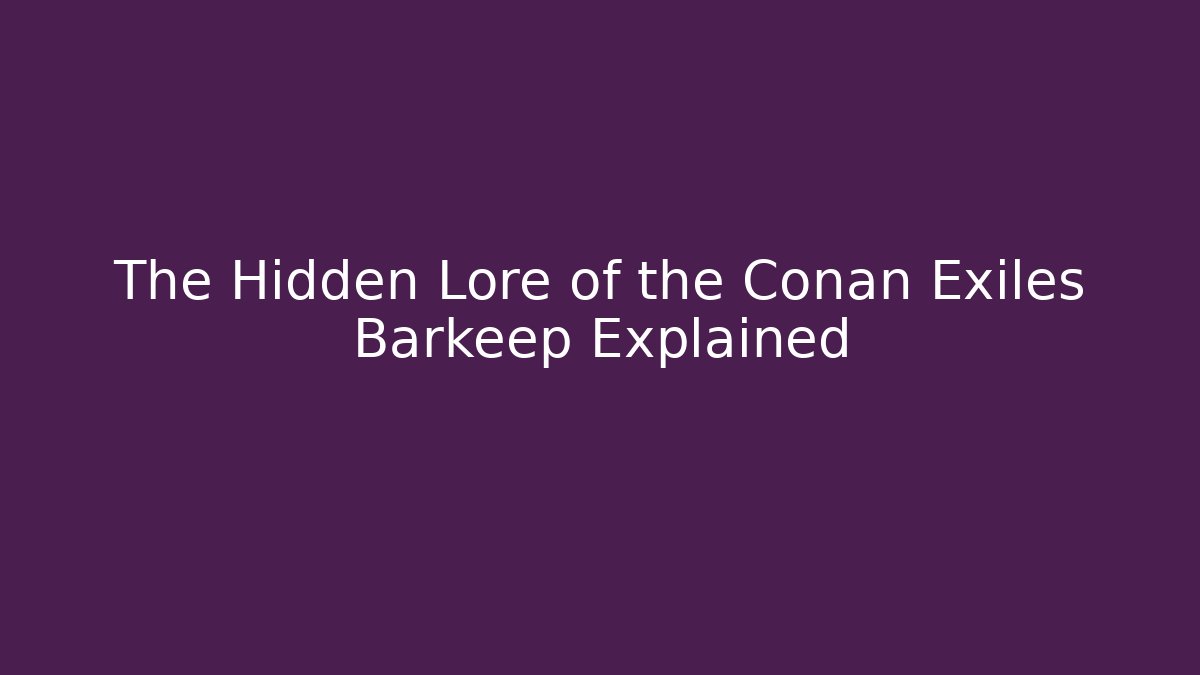 The Hidden Lore of the Conan Exiles Barkeep Explained