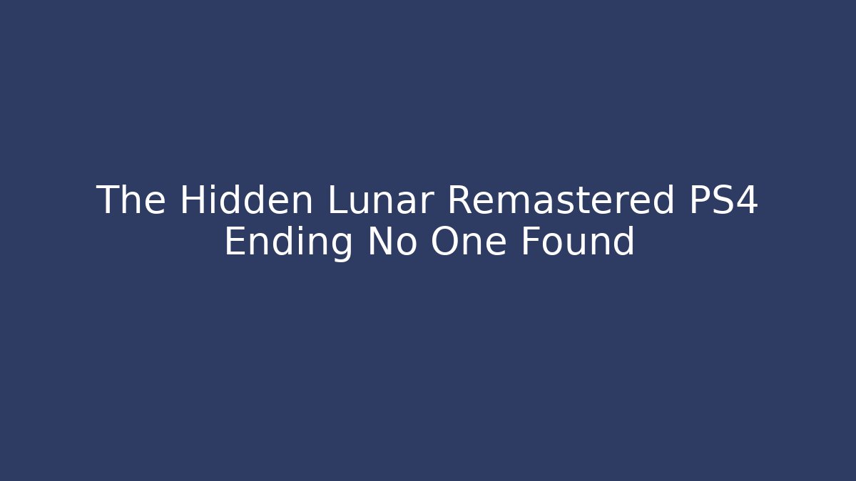 The Hidden Lunar Remastered PS4 Ending No One Found