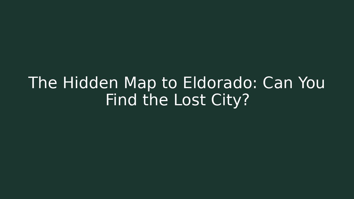 The Hidden Map to Eldorado: Can You Find the Lost City?
