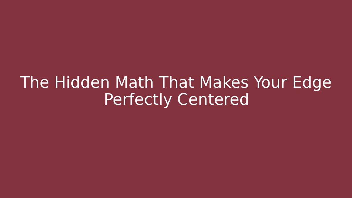 The Hidden Math That Makes Your Edge Perfectly Centered