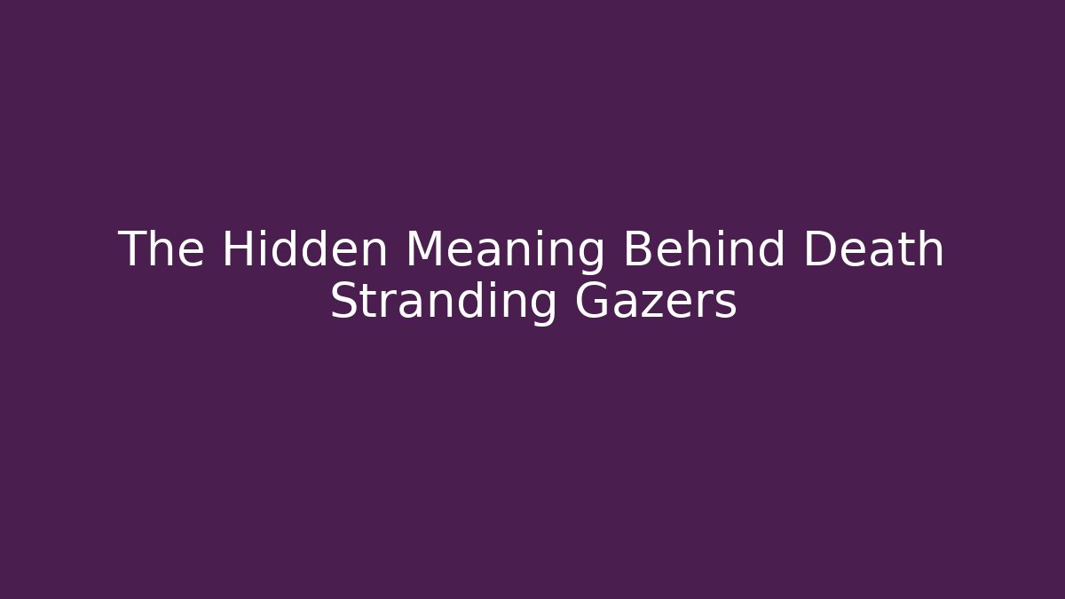 The Hidden Meaning Behind Death Stranding Gazers