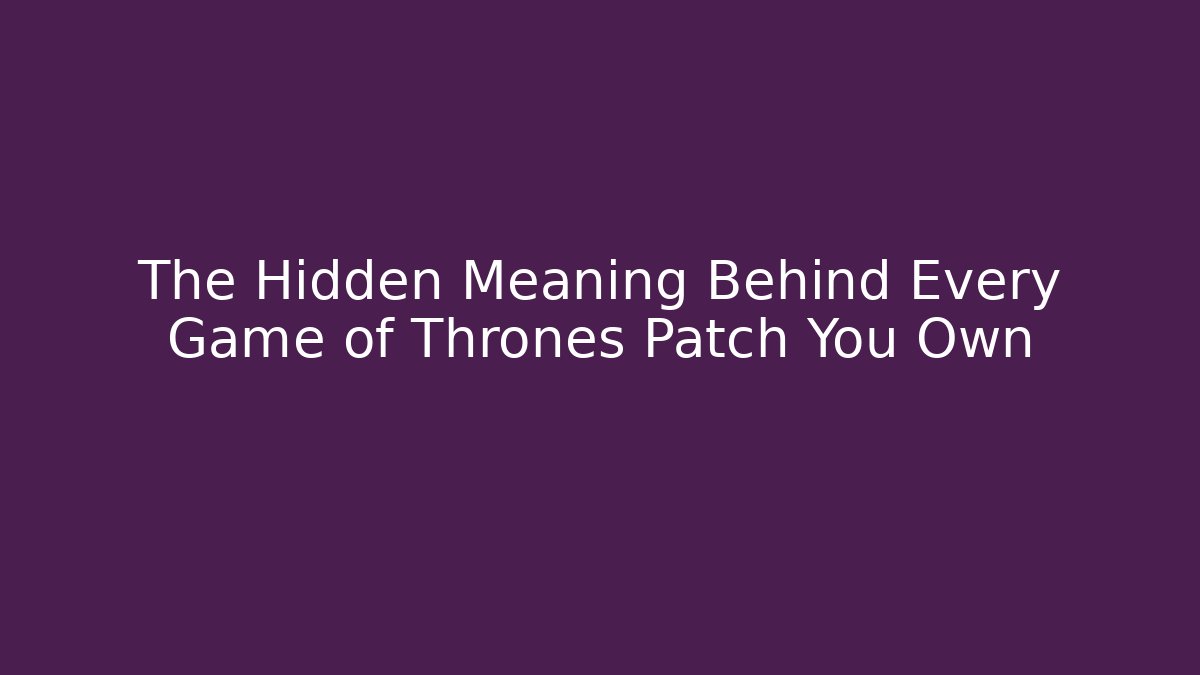 The Hidden Meaning Behind Every Game of Thrones Patch You Own