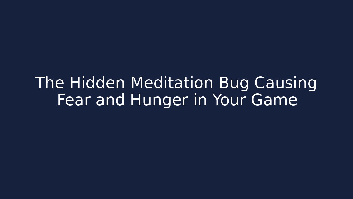 The Hidden Meditation Bug Causing Fear and Hunger in Your Game