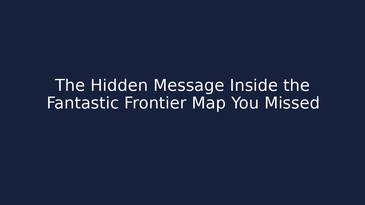The Hidden Message Inside the Fantastic Frontier Map You Missed
