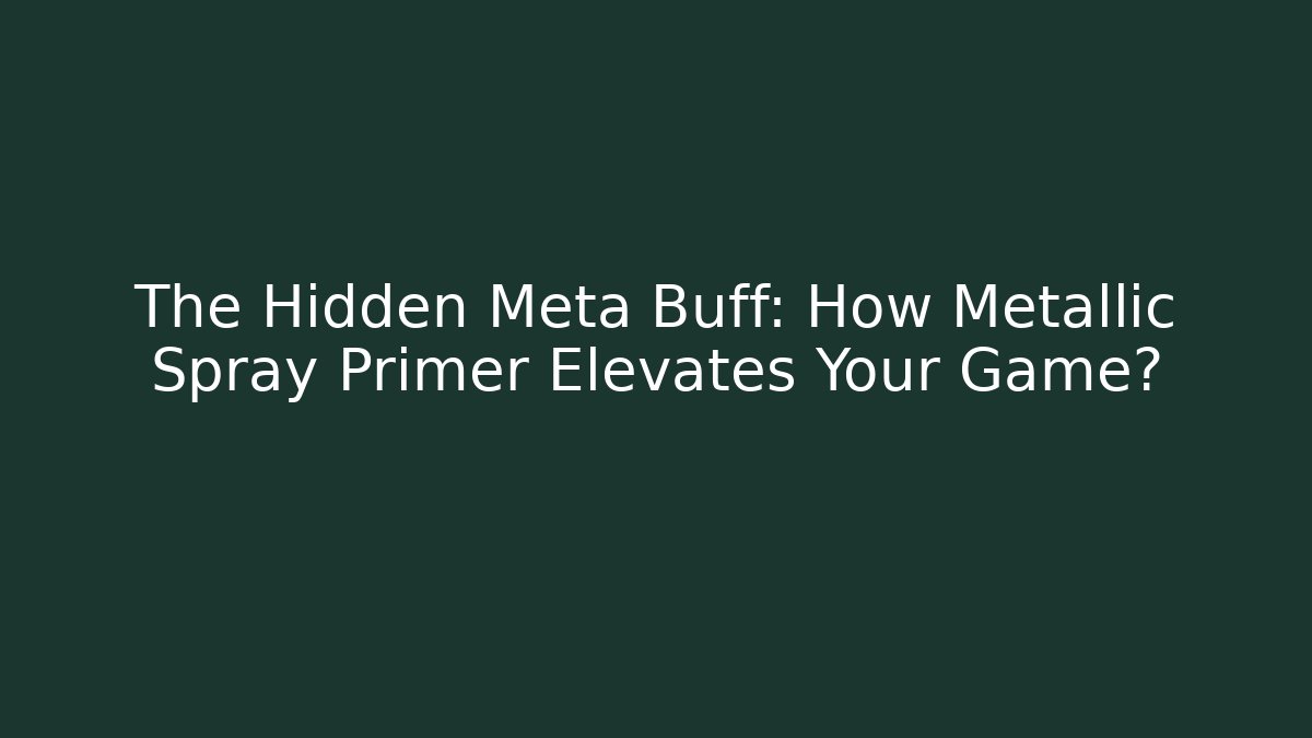The Hidden Meta Buff: How Metallic Spray Primer Elevates Your Game?