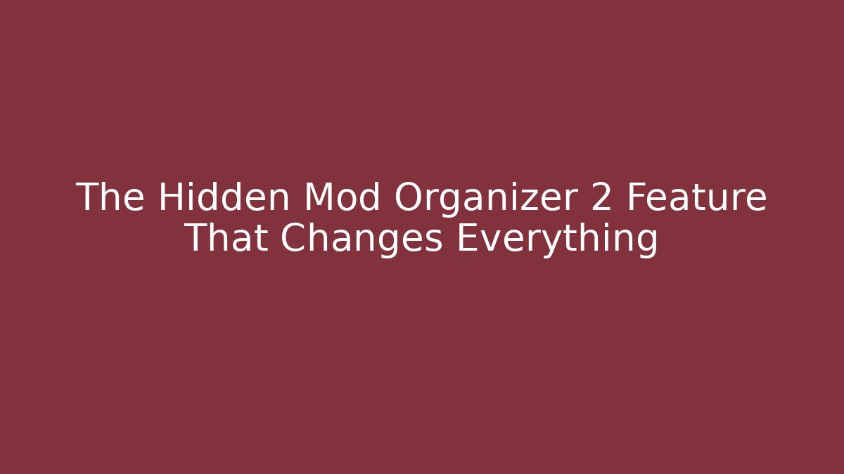 The Hidden Mod Organizer 2 Feature That Changes Everything