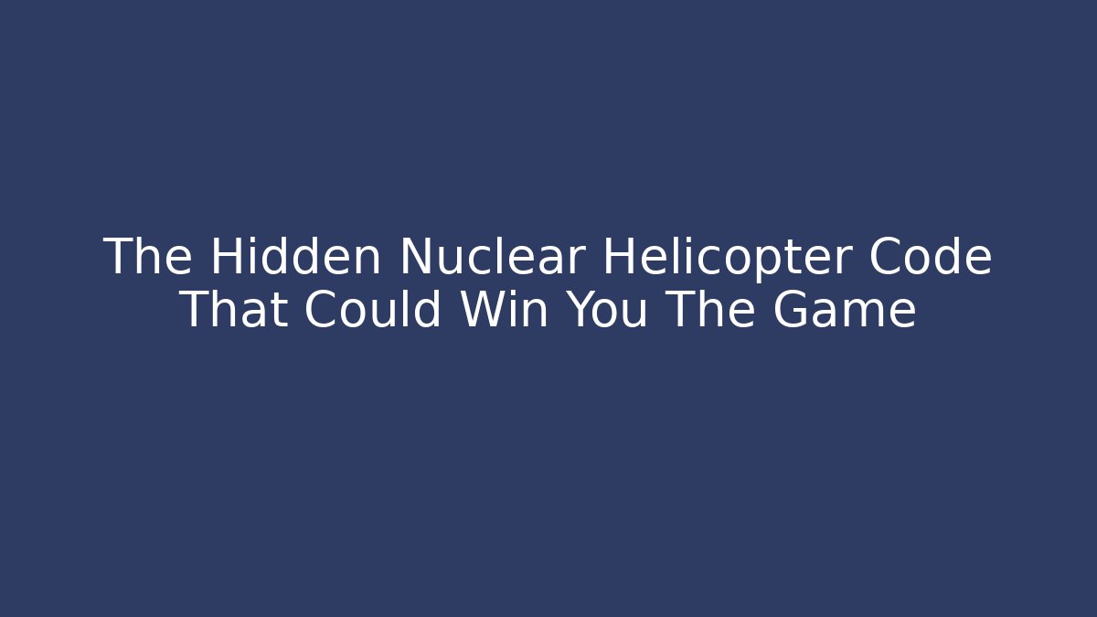 The Hidden Nuclear Helicopter Code That Could Win You The Game