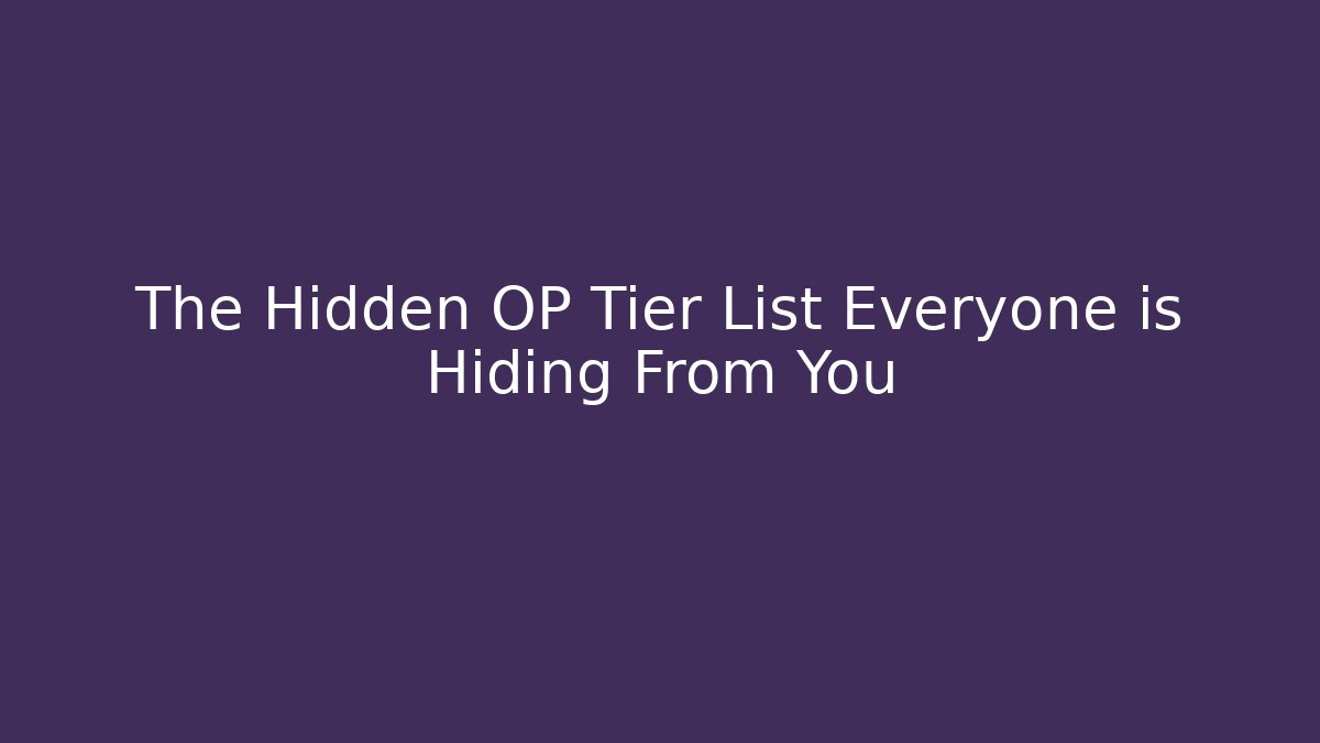 The Hidden OP Tier List Everyone is Hiding From You
