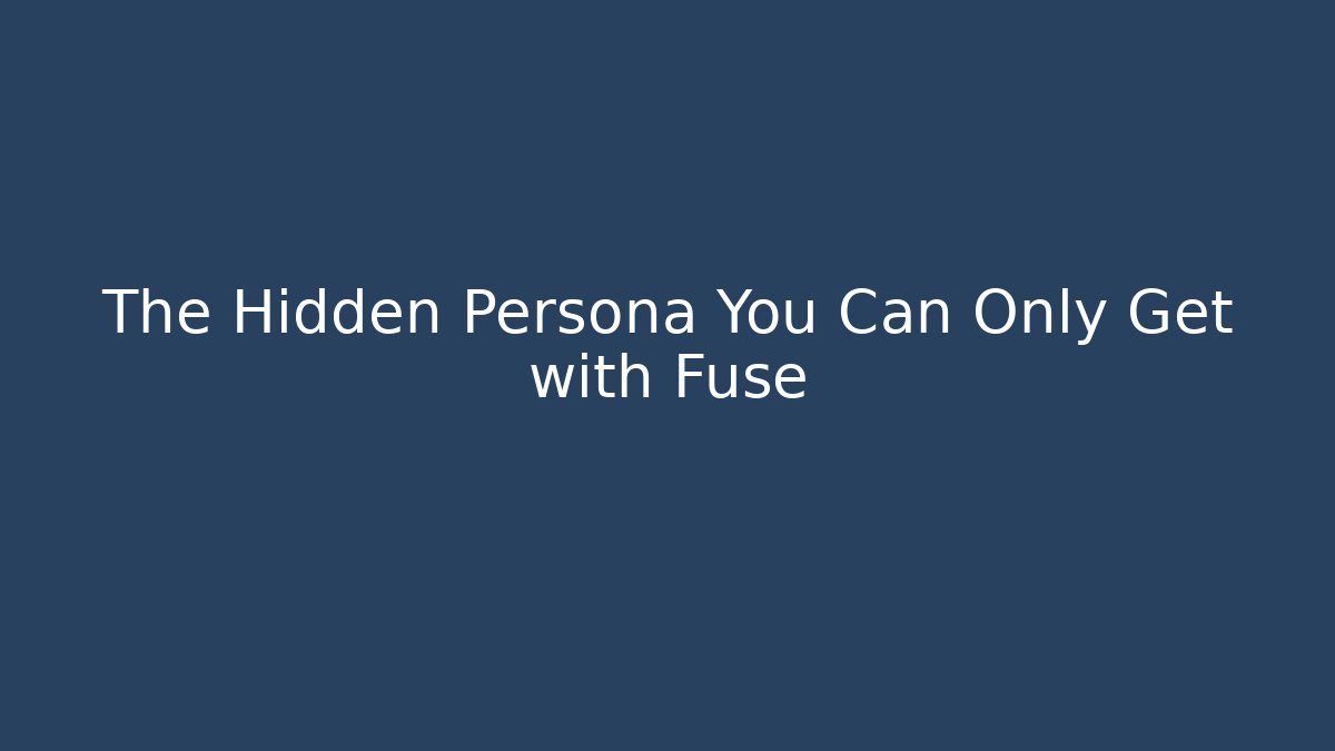 The Hidden Persona You Can Only Get with Fuse