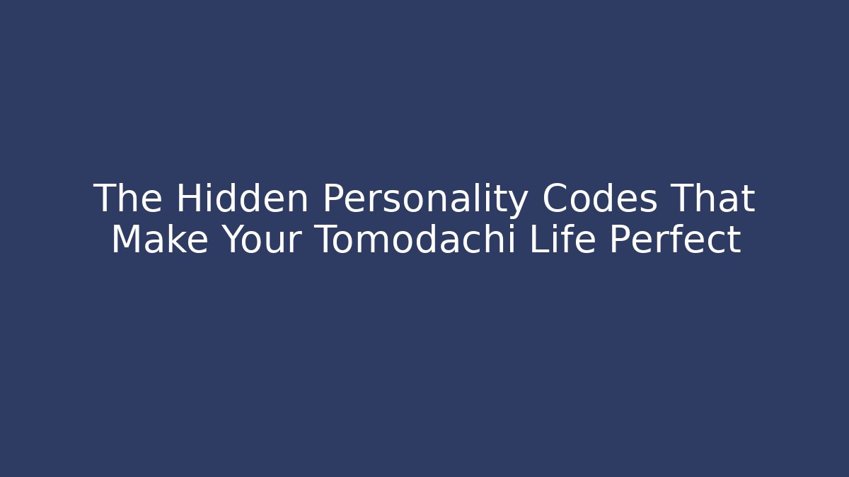 The Hidden Personality Codes That Make Your Tomodachi Life Perfect