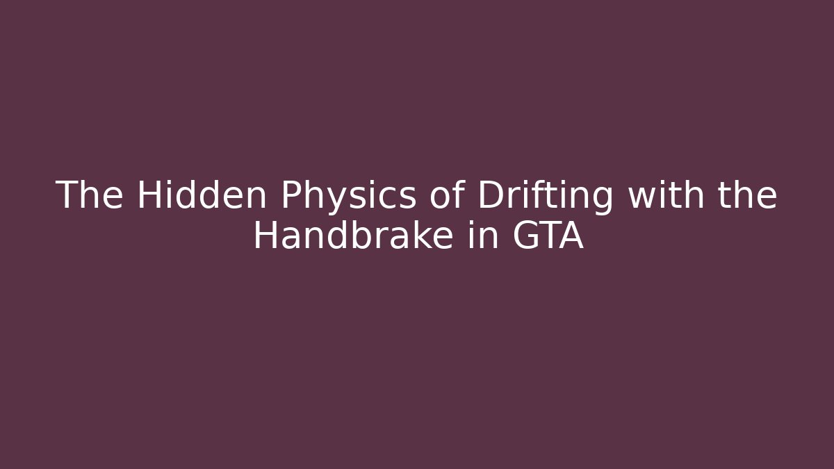The Hidden Physics of Drifting with the Handbrake in GTA
