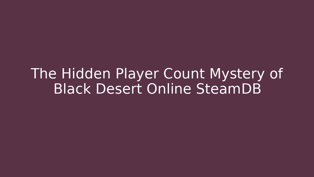 The Hidden Player Count Mystery of Black Desert Online SteamDB