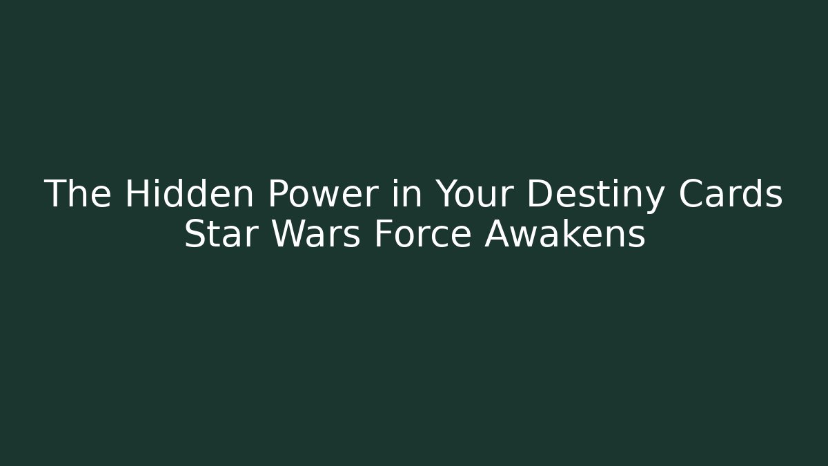 The Hidden Power in Your Destiny Cards Star Wars Force Awakens
