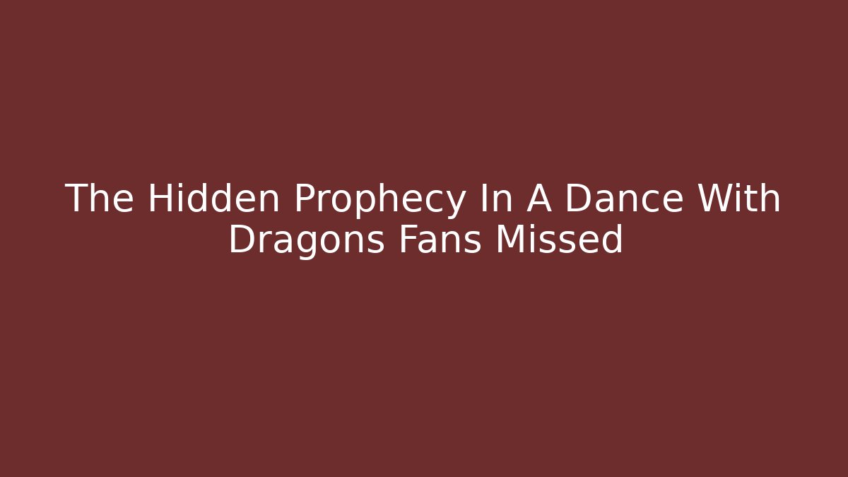 The Hidden Prophecy In A Dance With Dragons Fans Missed