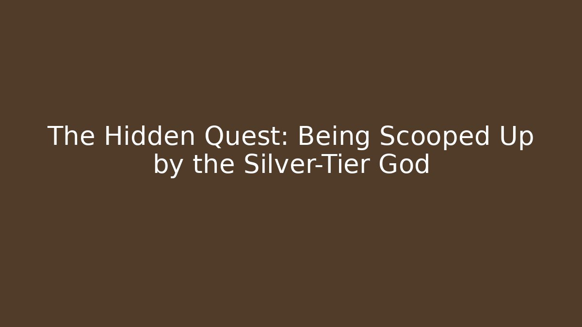 The Hidden Quest: Being Scooped Up by the Silver-Tier God - Celivion