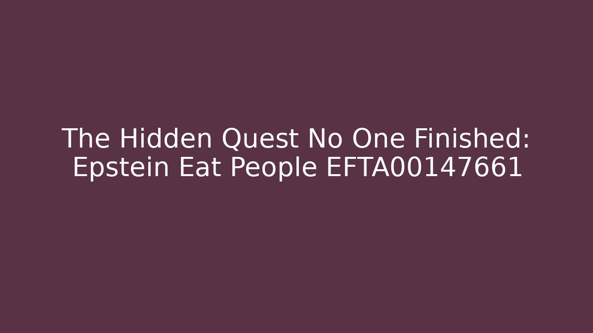 The Hidden Quest No One Finished: Epstein Eat People EFTA00147661