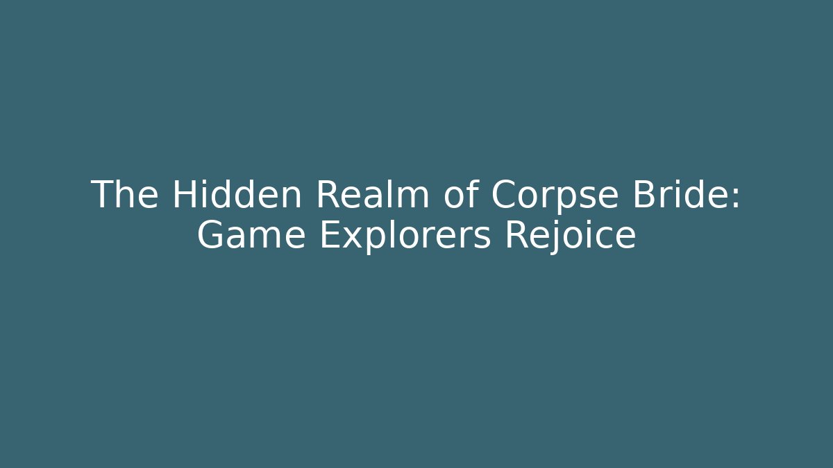 The Hidden Realm of Corpse Bride: Game Explorers Rejoice