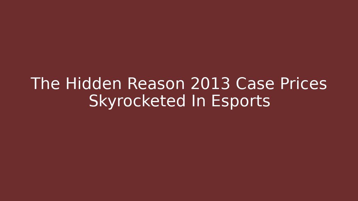 The Hidden Reason 2013 Case Prices Skyrocketed In Esports