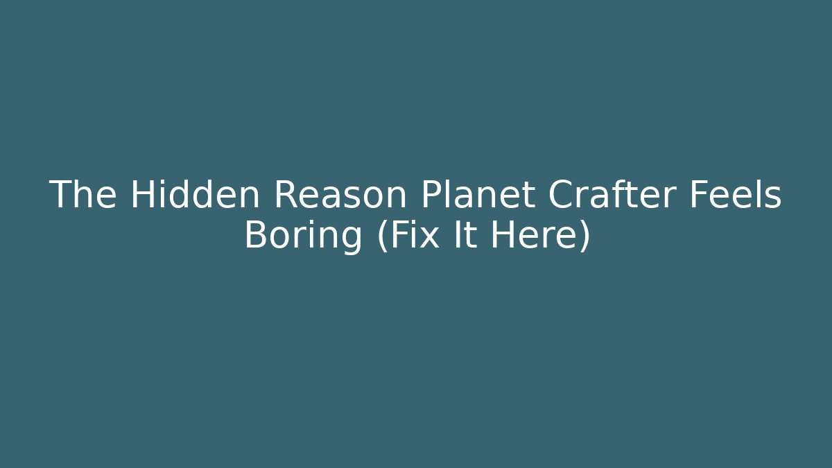 The Hidden Reason Planet Crafter Feels Boring (Fix It Here)
