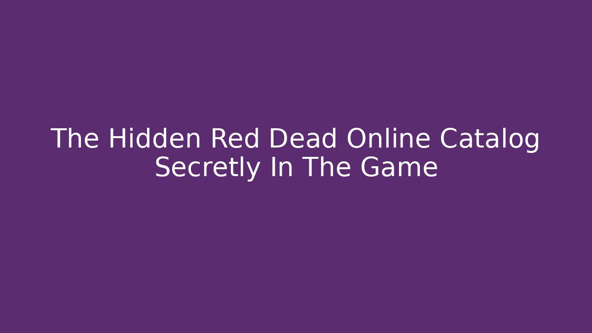 The Hidden Red Dead Online Catalog Secretly In The Game