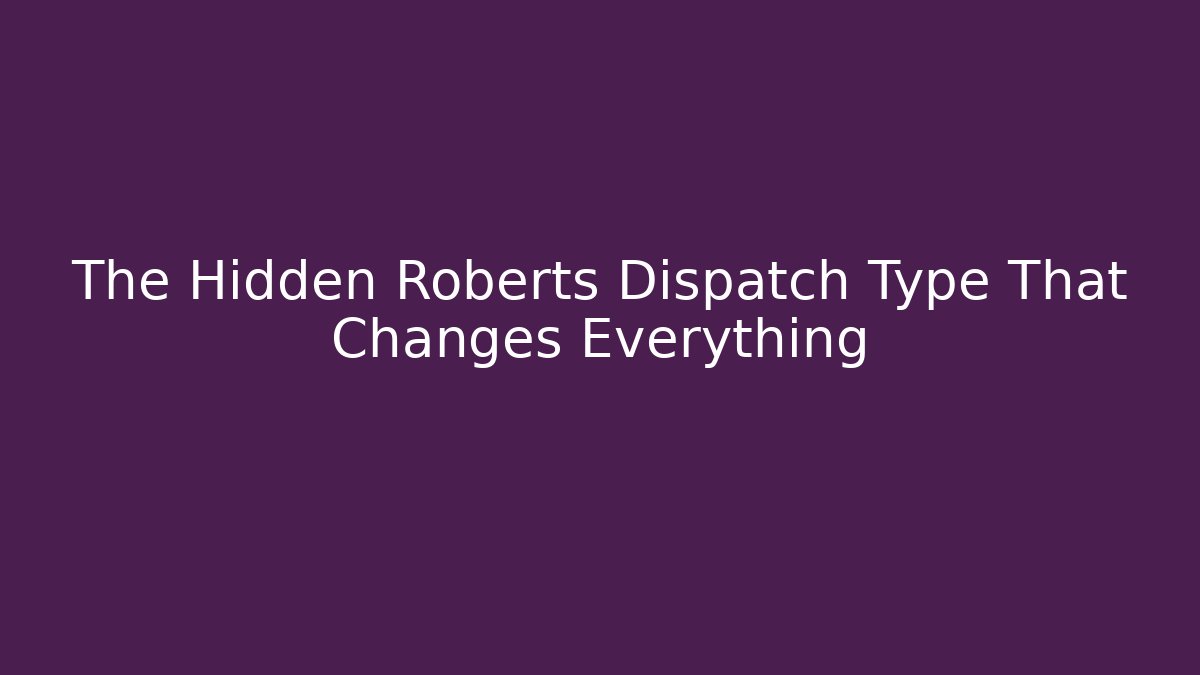 The Hidden Roberts Dispatch Type That Changes Everything