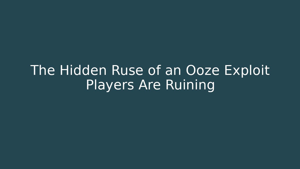 The Hidden Ruse of an Ooze Exploit Players Are Ruining