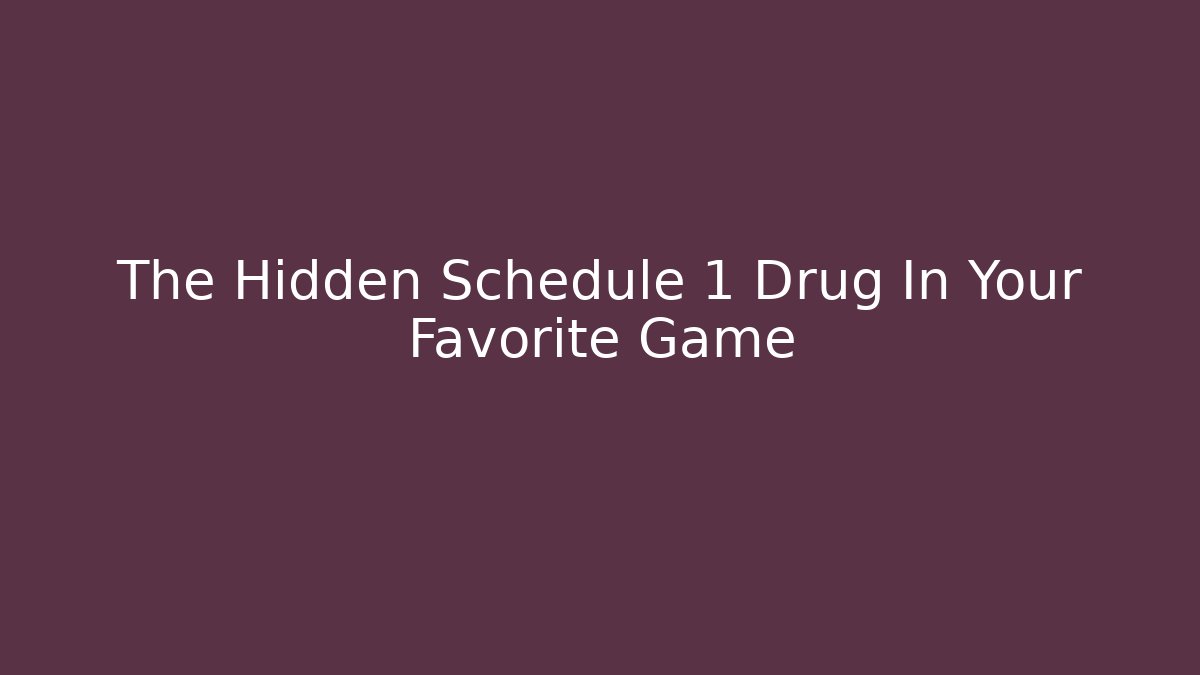 The Hidden Schedule 1 Drug In Your Favorite Game