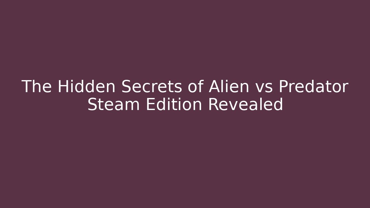 The Hidden Secrets of Alien vs Predator Steam Edition Revealed