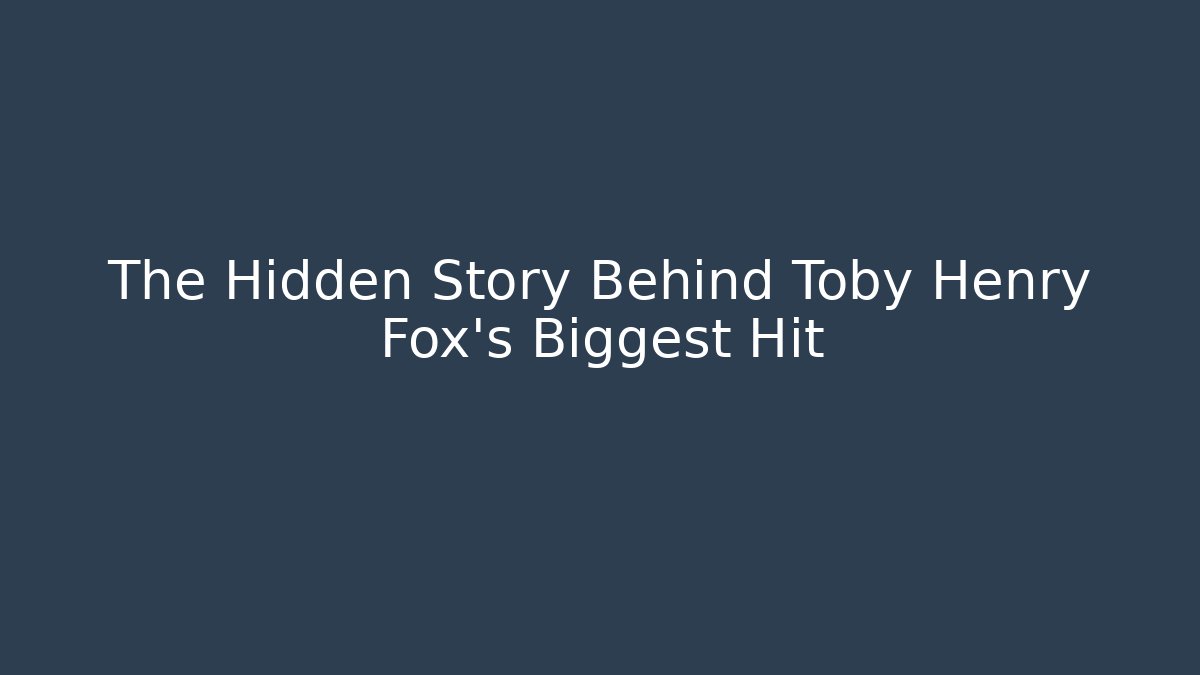 The Hidden Story Behind Toby Henry Fox's Biggest Hit