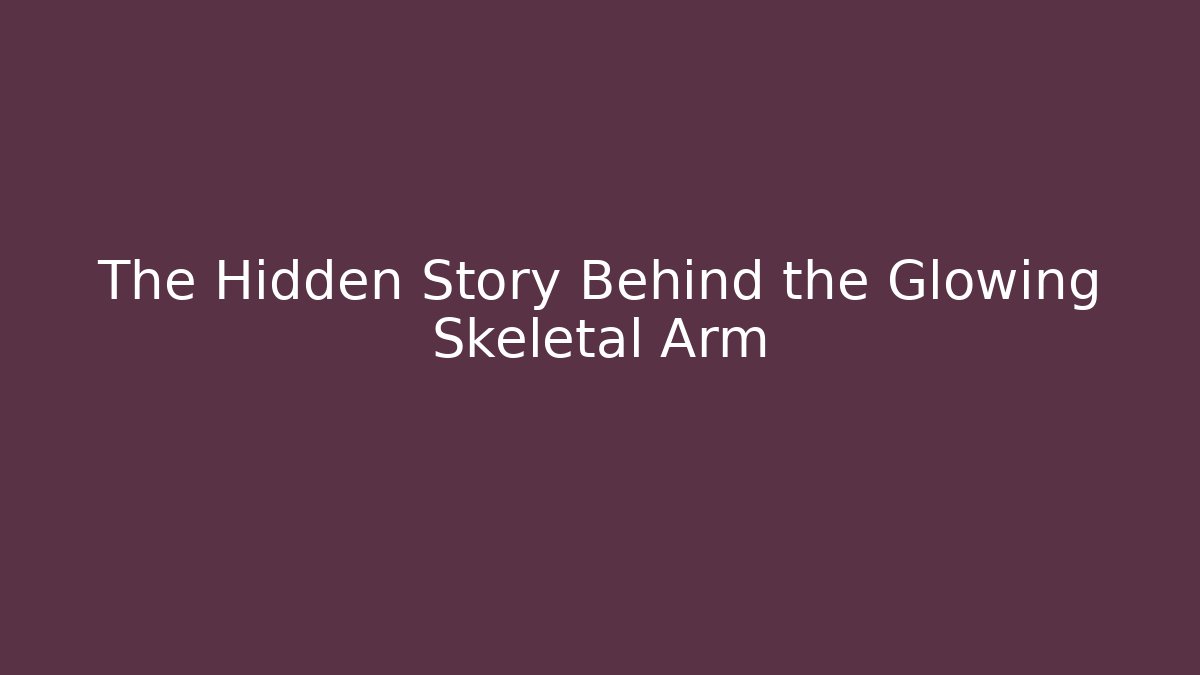 The Hidden Story Behind the Glowing Skeletal Arm