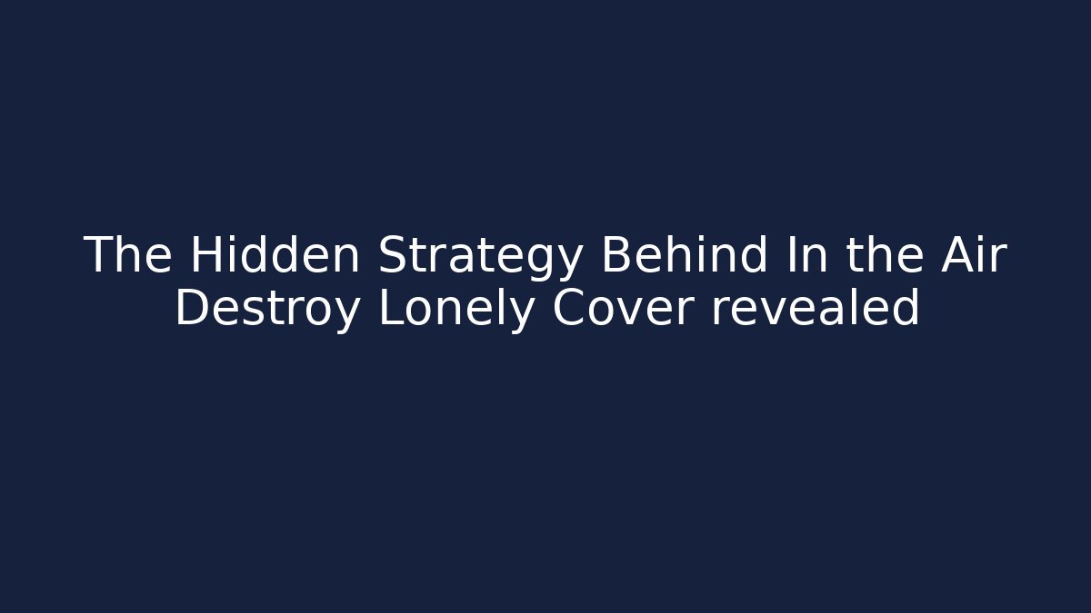 The Hidden Strategy Behind In the Air Destroy Lonely Cover revealed