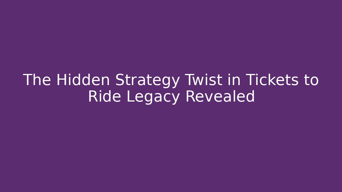 The Hidden Strategy Twist in Tickets to Ride Legacy Revealed