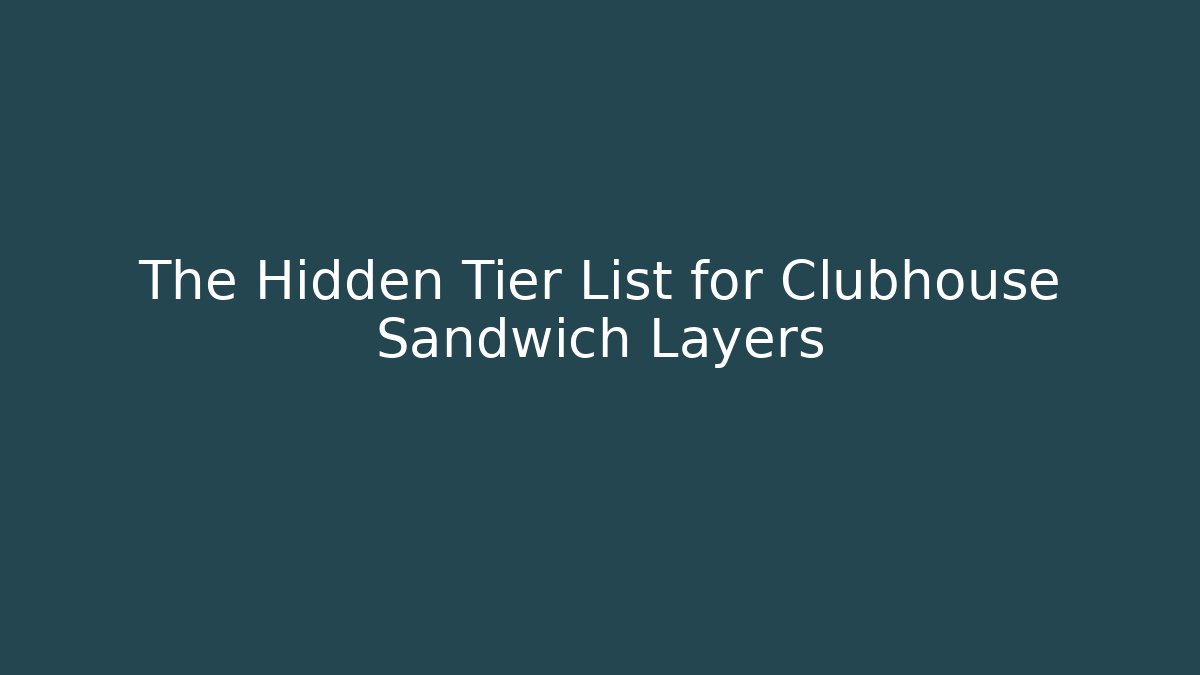 The Hidden Tier List for Clubhouse Sandwich Layers