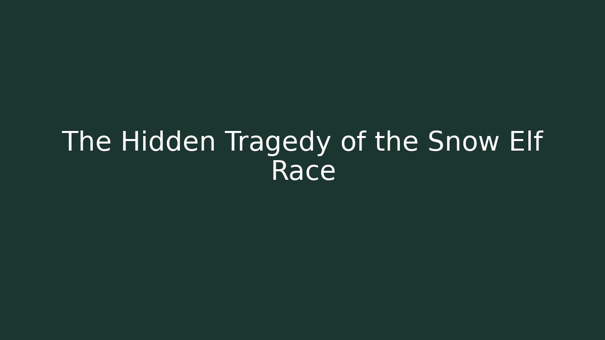 The Hidden Tragedy of the Snow Elf Race