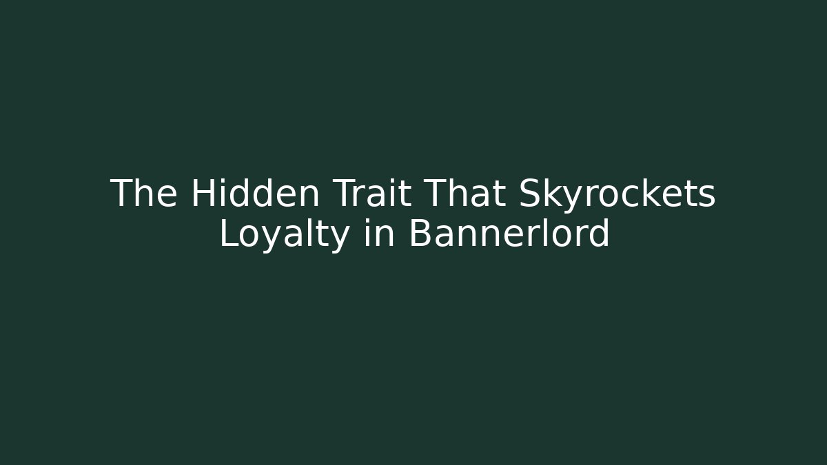 The Hidden Trait That Skyrockets Loyalty in Bannerlord