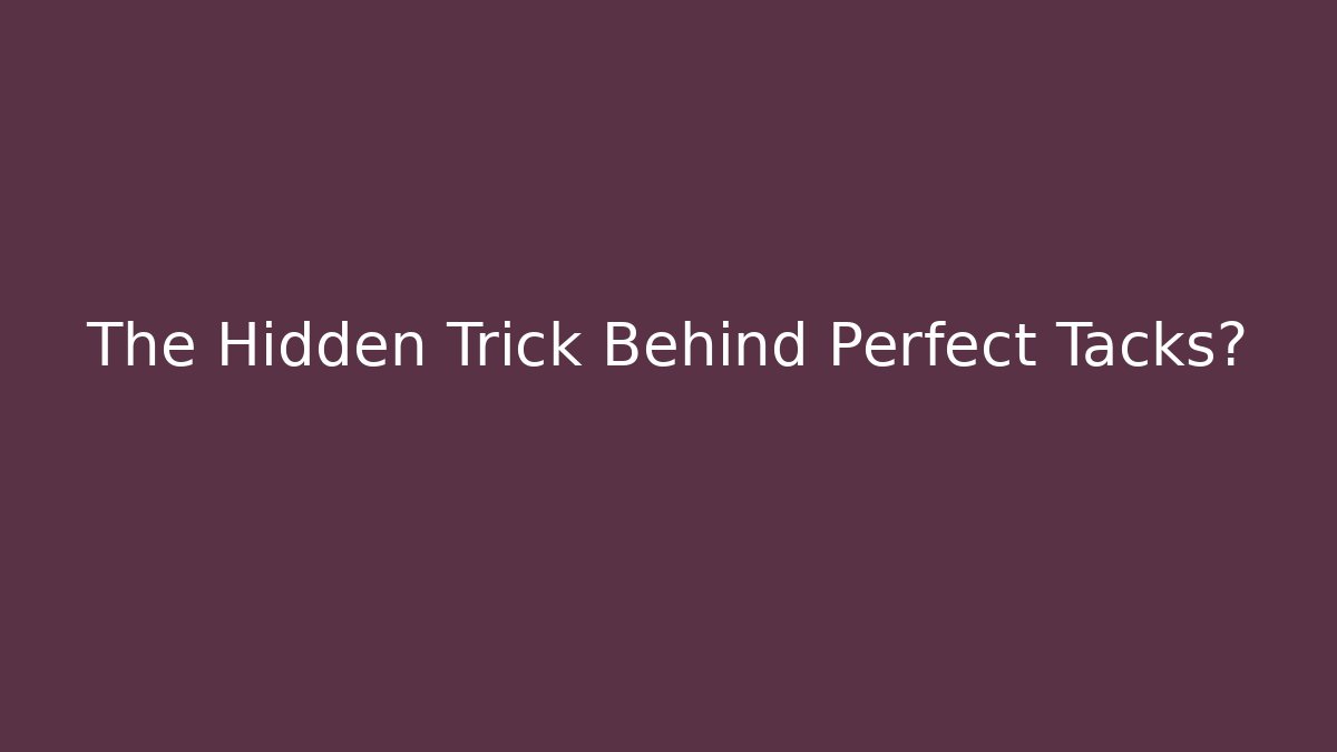 The Hidden Trick Behind Perfect Tacks?