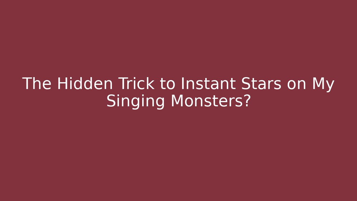 The Hidden Trick to Instant Stars on My Singing Monsters?