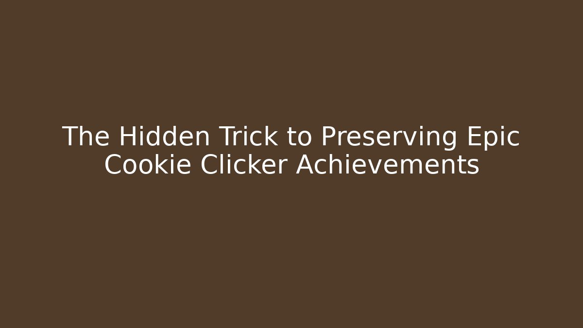 The Hidden Trick to Preserving Epic Cookie Clicker Achievements