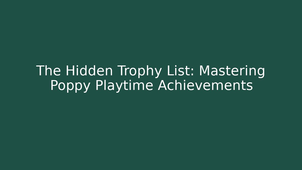 The Hidden Trophy List: Mastering Poppy Playtime Achievements