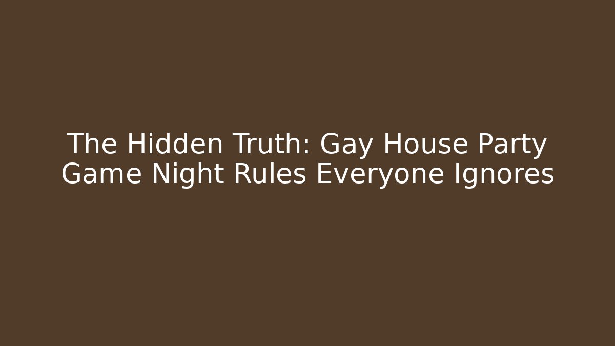 The Hidden Truth: Gay House Party Game Night Rules Everyone Ignores