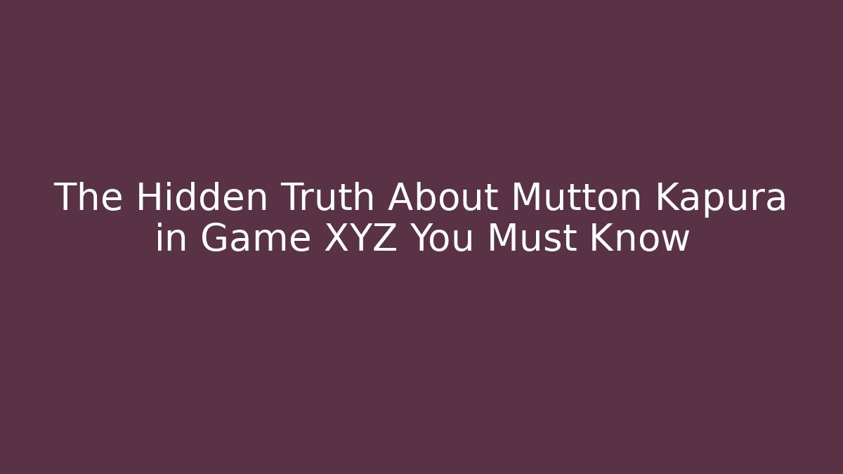 The Hidden Truth About Mutton Kapura in Game XYZ You Must Know