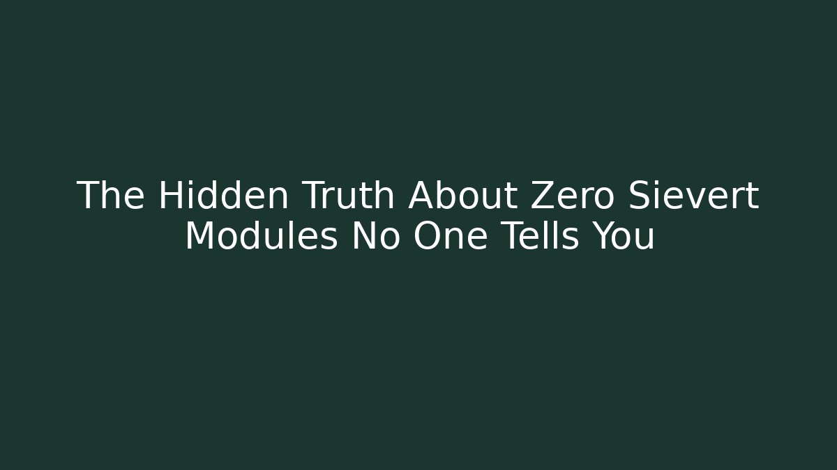 The Hidden Truth About Zero Sievert Modules No One Tells You